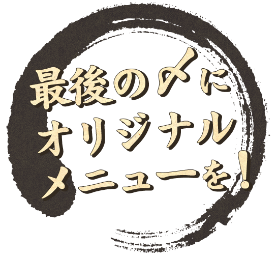 最後の〆にオリジナルメニューを！