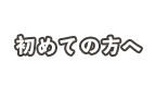 初めての方へ