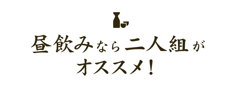 昼飲みなら二人組がオススメ！